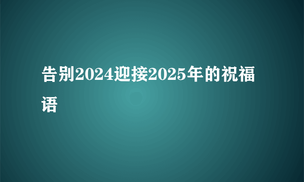 告别2024迎接2025年的祝福语
