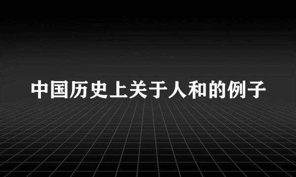 中国历史上关于人和的例子
