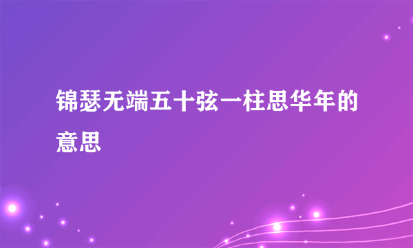 锦瑟无端五十弦一柱思华年的意思