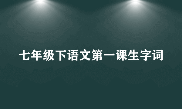 七年级下语文第一课生字词
