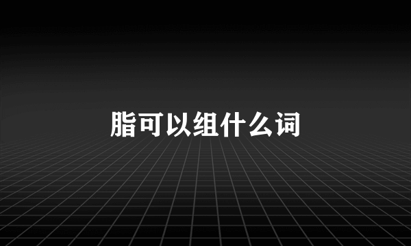脂可以组什么词