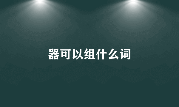 器可以组什么词