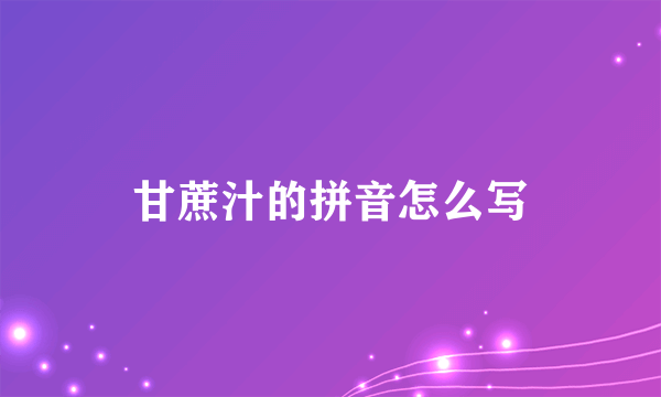 甘蔗汁的拼音怎么写