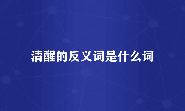 清醒的反义词是什么词