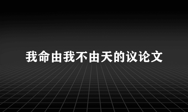 我命由我不由天的议论文