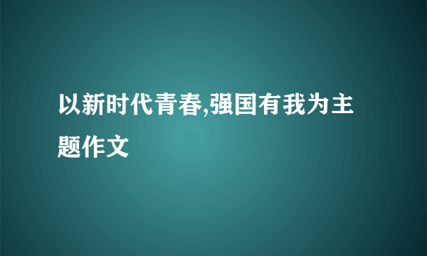 以新时代青春,强国有我为主题作文