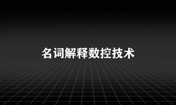名词解释数控技术