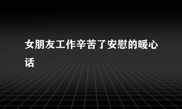女朋友工作辛苦了安慰的暖心话