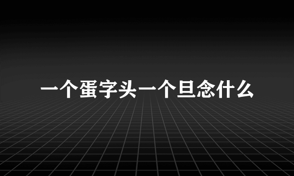 一个蛋字头一个旦念什么