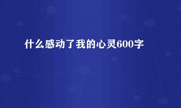 什么感动了我的心灵600字