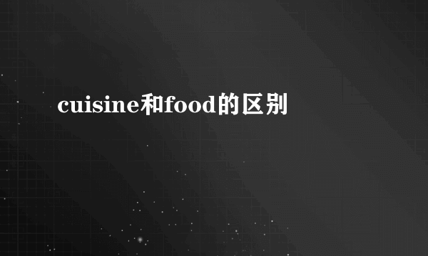cuisine和food的区别