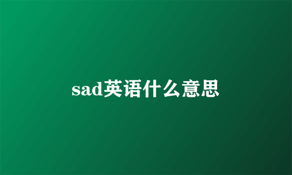 sad英语什么意思
