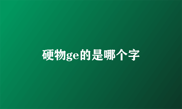 硬物ge的是哪个字