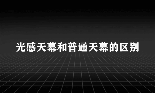 光感天幕和普通天幕的区别