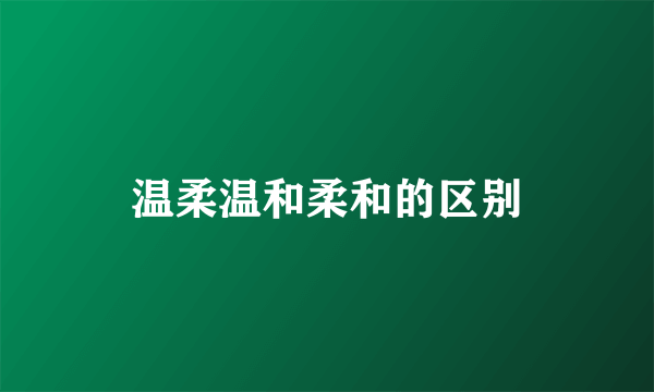 温柔温和柔和的区别