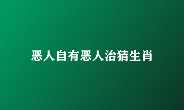 恶人自有恶人治猜生肖