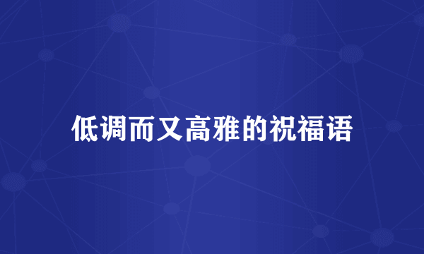 低调而又高雅的祝福语