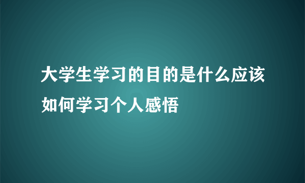 大学生学习的目的是什么应该如何学习个人感悟