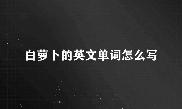 白萝卜的英文单词怎么写