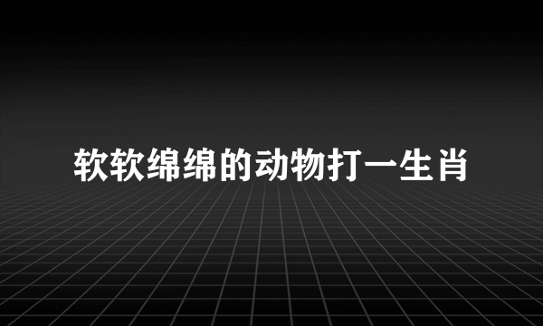 软软绵绵的动物打一生肖