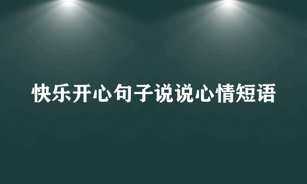 快乐开心句子说说心情短语