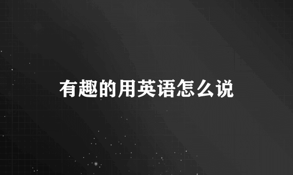 有趣的用英语怎么说