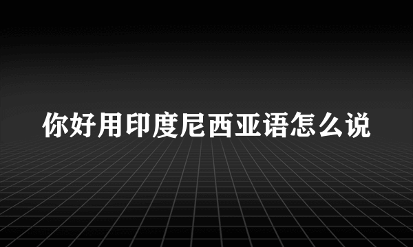 你好用印度尼西亚语怎么说