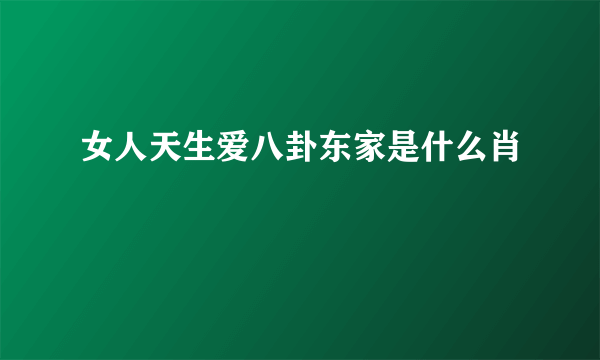女人天生爱八卦东家是什么肖