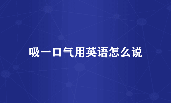 吸一口气用英语怎么说