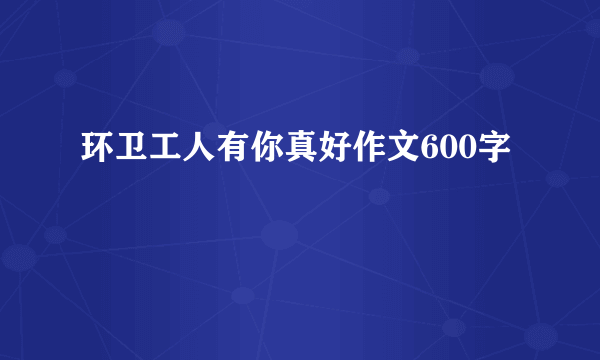 环卫工人有你真好作文600字