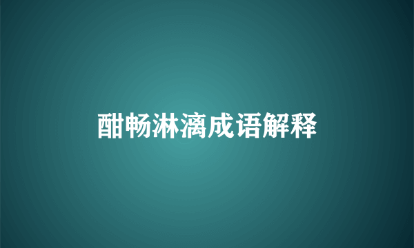 酣畅淋漓成语解释