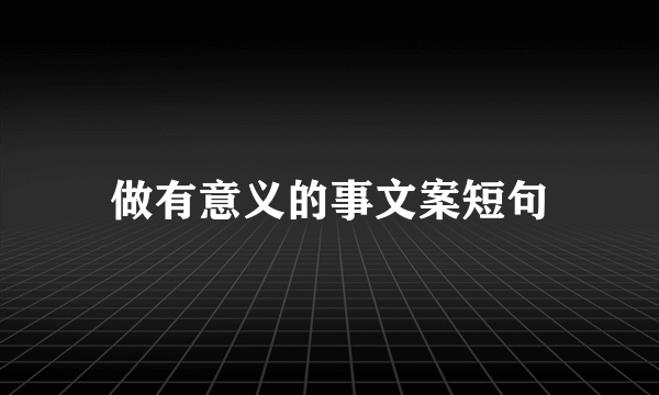 做有意义的事文案短句