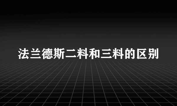 法兰德斯二料和三料的区别