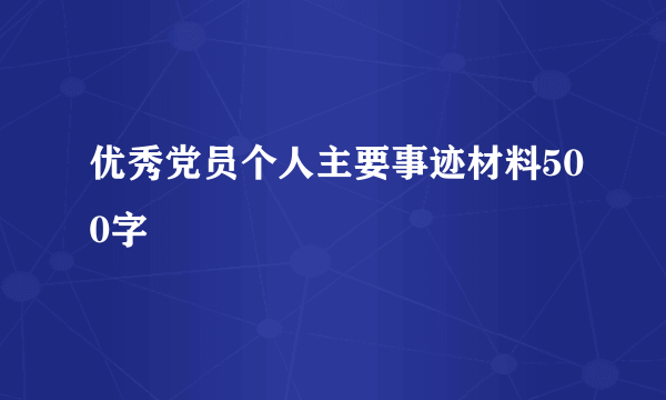 优秀党员个人主要事迹材料500字