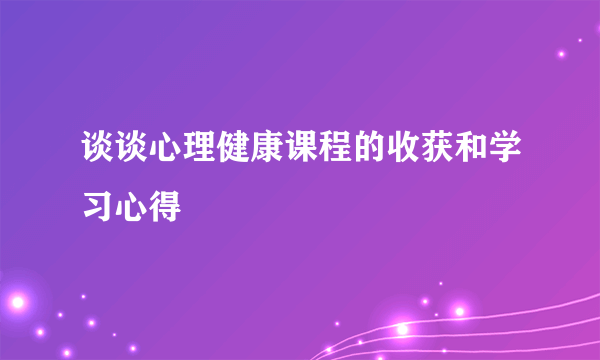 谈谈心理健康课程的收获和学习心得