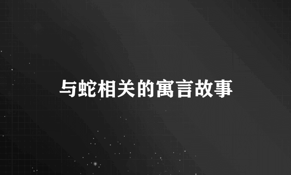与蛇相关的寓言故事