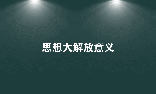 思想大解放意义