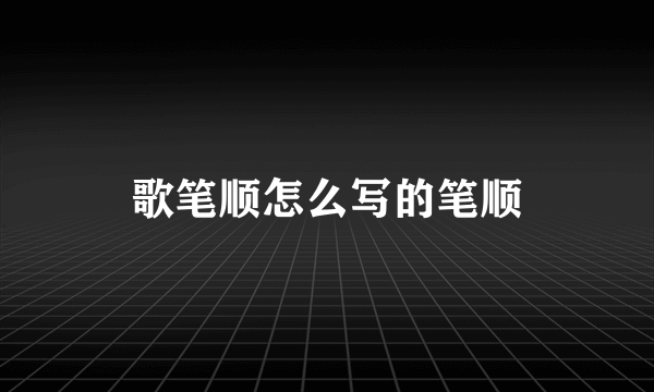歌笔顺怎么写的笔顺