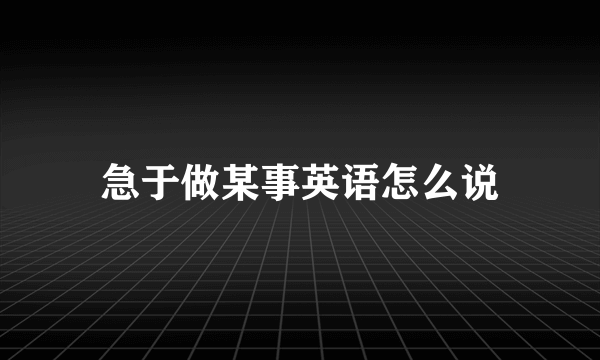 急于做某事英语怎么说