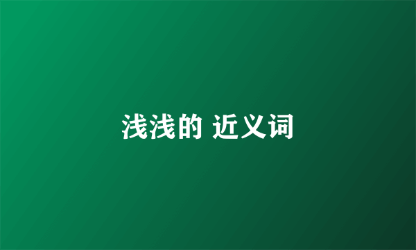 浅浅的 近义词