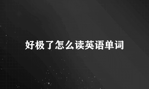 好极了怎么读英语单词