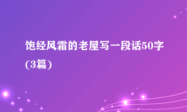 饱经风霜的老屋写一段话50字(3篇)