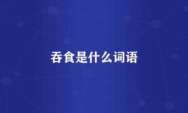 吞食是什么词语