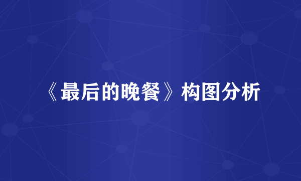 《最后的晚餐》构图分析