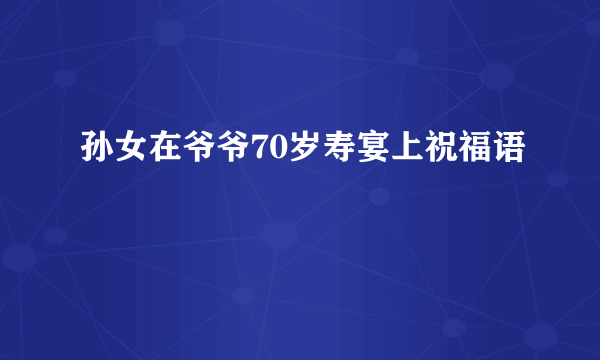 孙女在爷爷70岁寿宴上祝福语