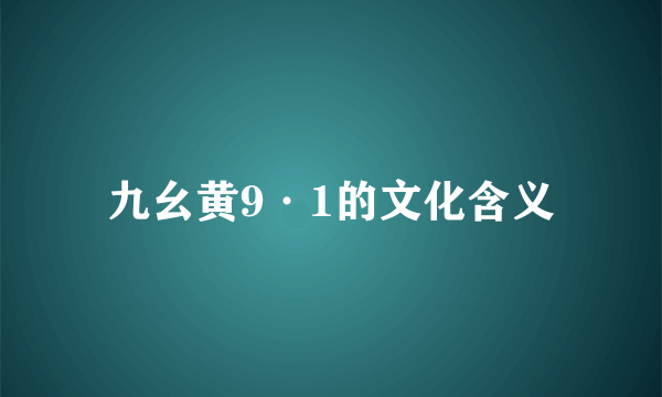 九幺黄9·1的文化含义