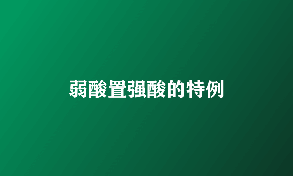 弱酸置强酸的特例