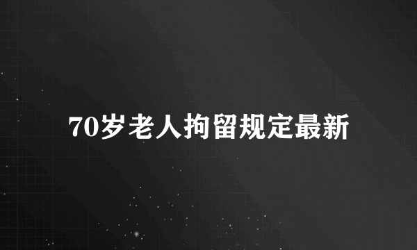 70岁老人拘留规定最新