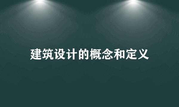 建筑设计的概念和定义