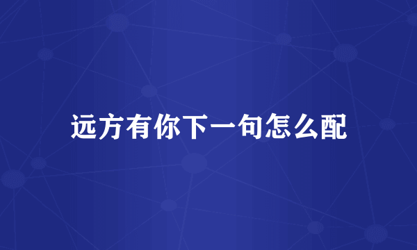 远方有你下一句怎么配